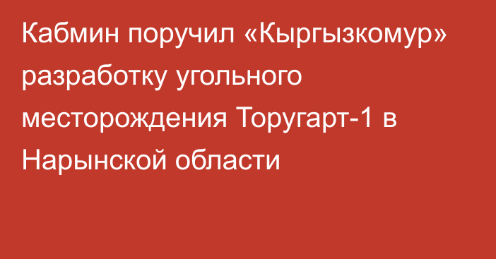 Кабмин поручил «Кыргызкомур» разработку угольного месторождения Торугарт-1 в Нарынской области