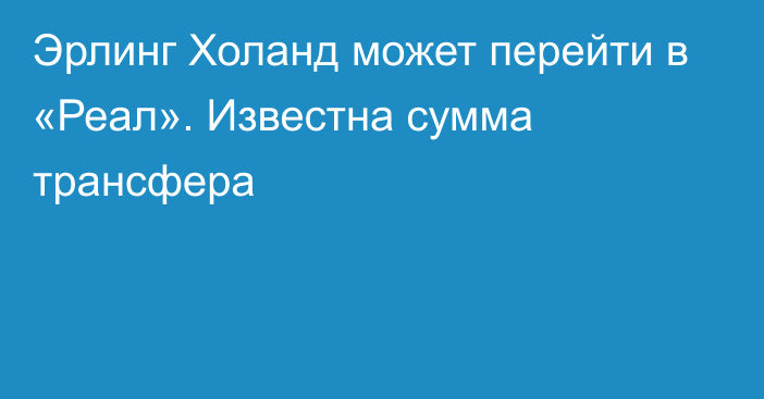 Эрлинг Холанд может перейти в «Реал». Известна сумма трансфера