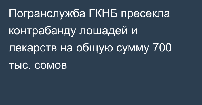 Погранслужба ГКНБ пресекла контрабанду лошадей и лекарств на общую сумму 700 тыс. сомов