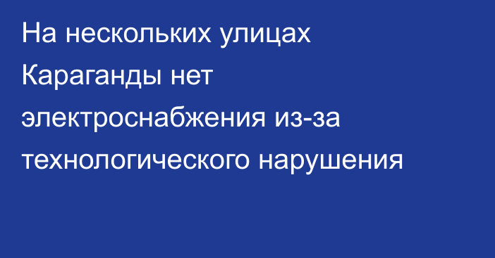 На нескольких улицах Караганды нет электроснабжения из-за технологического нарушения