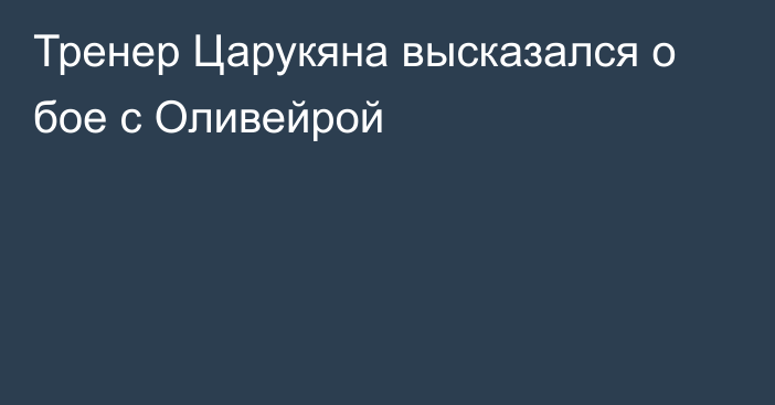 Тренер Царукяна высказался о бое с Оливейрой