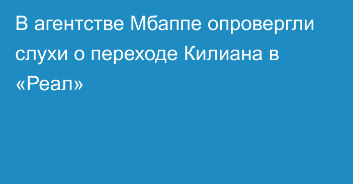 В агентстве Мбаппе опровергли слухи о переходе Килиана в «Реал»