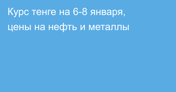 Курс тенге на 6-8 января, цены на нефть и металлы