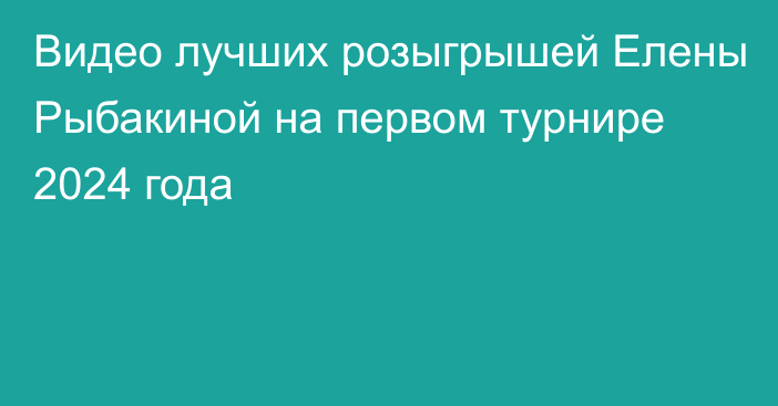 Видео лучших розыгрышей Елены Рыбакиной на первом турнире 2024 года