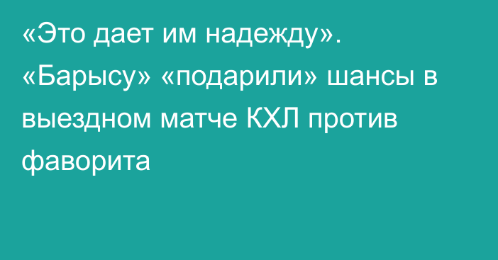 «Это дает им надежду». «Барысу» «подарили» шансы в выездном матче КХЛ против фаворита