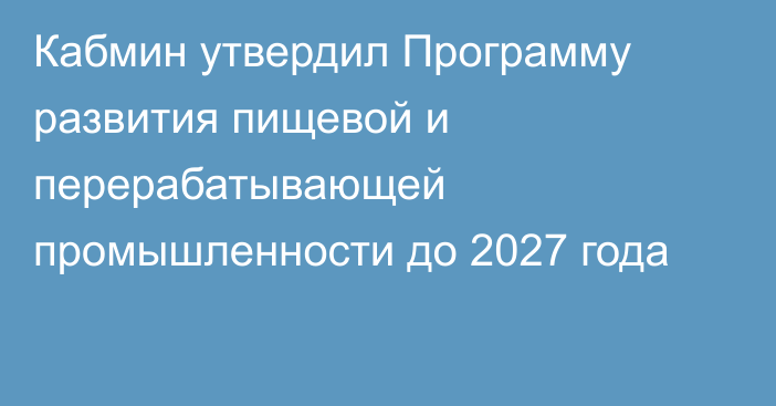 Кабмин утвердил Программу развития пищевой и перерабатывающей промышленности до 2027 года