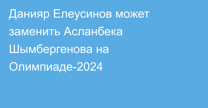 Данияр Елеусинов может заменить Асланбека Шымбергенова на Олимпиаде-2024