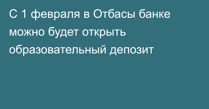 С 1 февраля в Отбасы банке можно будет открыть образовательный депозит