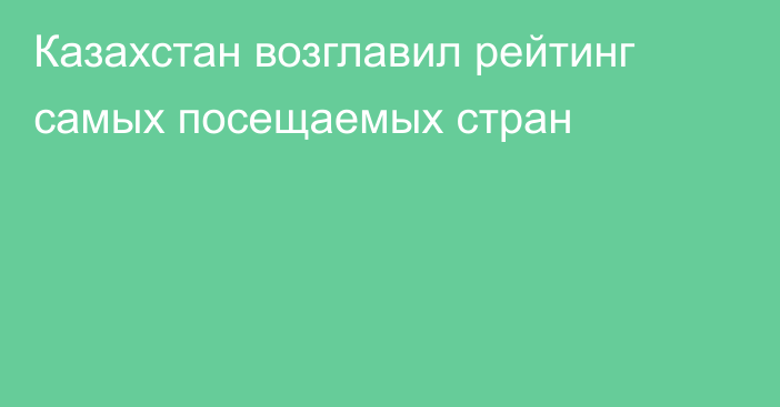 Казахстан возглавил рейтинг самых посещаемых стран