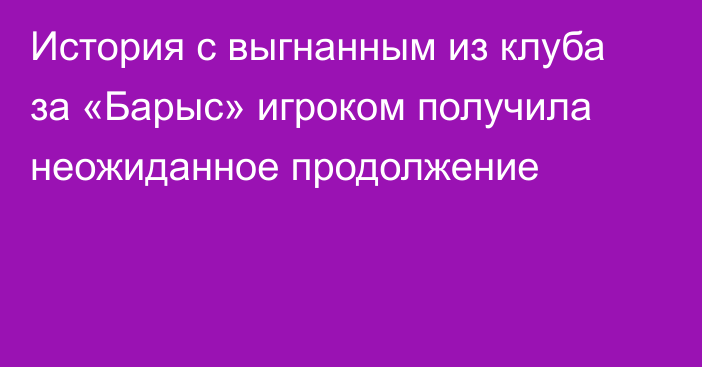 История с выгнанным из клуба за «Барыс» игроком получила неожиданное продолжение