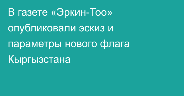 В газете «Эркин-Тоо» опубликовали эскиз и параметры нового флага Кыргызстана