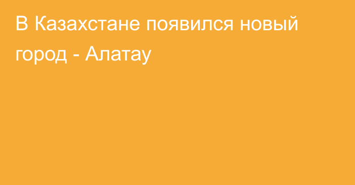 В Казахстане появился новый город - Алатау