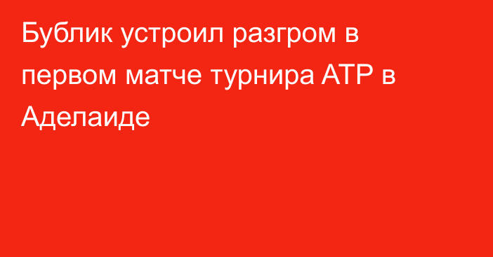 Бублик устроил разгром в первом матче турнира ATP в Аделаиде