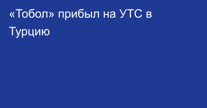 «Тобол» прибыл на УТС в Турцию