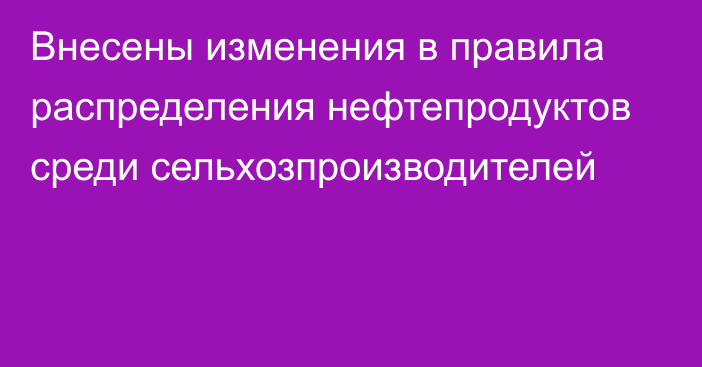 Внесены изменения в правила распределения нефтепродуктов среди сельхозпроизводителей