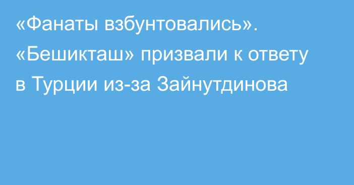 «Фанаты взбунтовались». «Бешикташ» призвали к ответу в Турции из-за Зайнутдинова