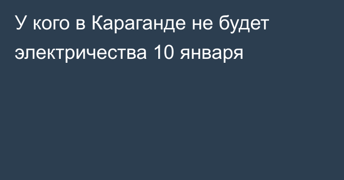 У кого в Караганде не будет электричества 10 января