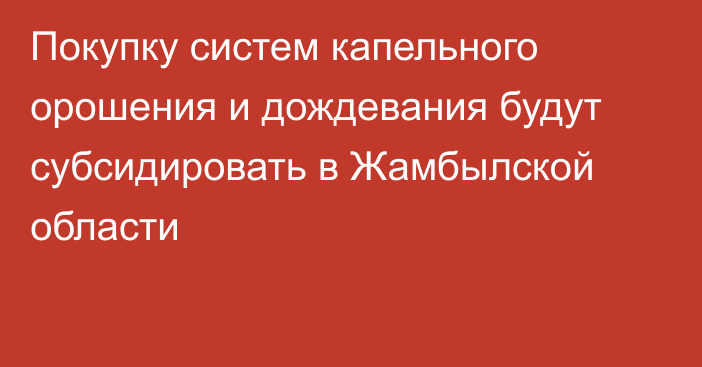 Покупку систем капельного орошения и дождевания будут субсидировать в Жамбылской области