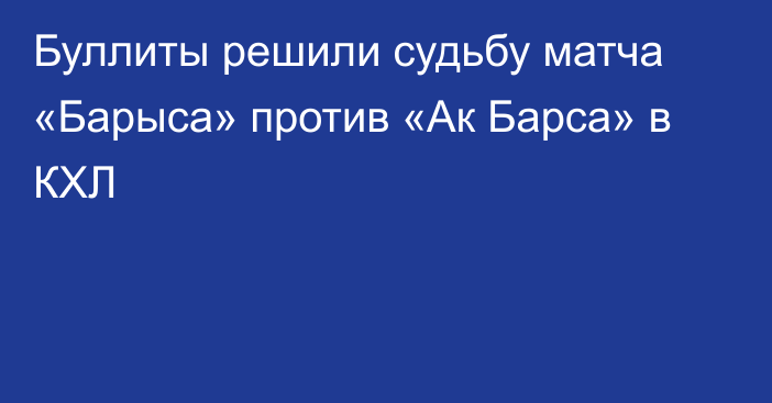 Буллиты решили судьбу матча «Барыса» против «Ак Барса» в КХЛ