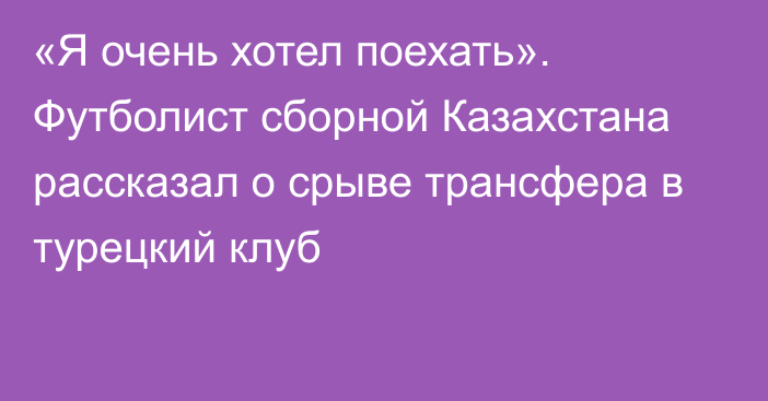 «Я очень хотел поехать». Футболист сборной Казахстана рассказал о срыве трансфера в турецкий клуб