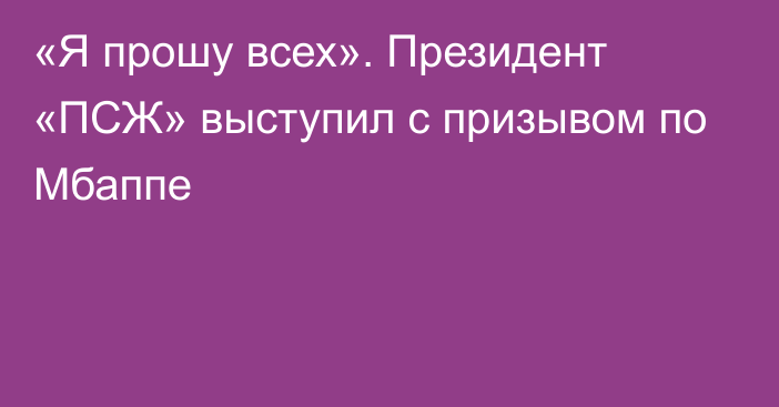 «Я прошу всех». Президент «ПСЖ» выступил с призывом по Мбаппе