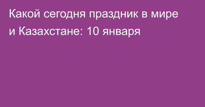 Какой сегодня праздник в мире и Казахстане: 10 января