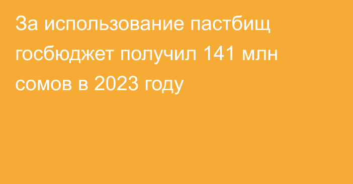 За использование пастбищ госбюджет получил 141 млн сомов в 2023 году