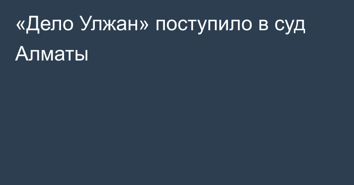 «Дело Улжан» поступило в суд Алматы