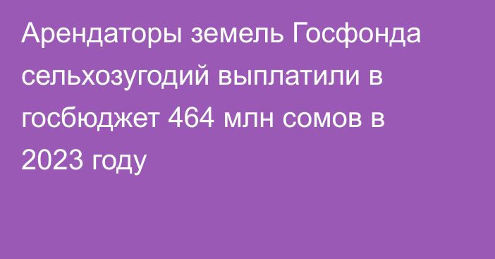 Арендаторы земель Госфонда сельхозугодий выплатили в госбюджет 464 млн сомов в 2023 году