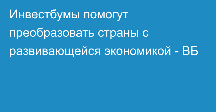 Инвестбумы помогут преобразовать страны с развивающейся экономикой - ВБ