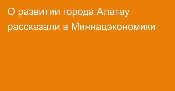 О развитии города Алатау рассказали в Миннацэкономики