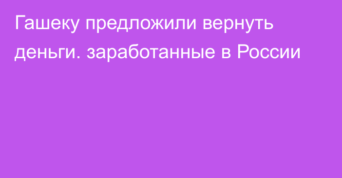 Гашеку предложили вернуть деньги. заработанные в России