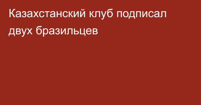 Казахстанский клуб подписал двух бразильцев