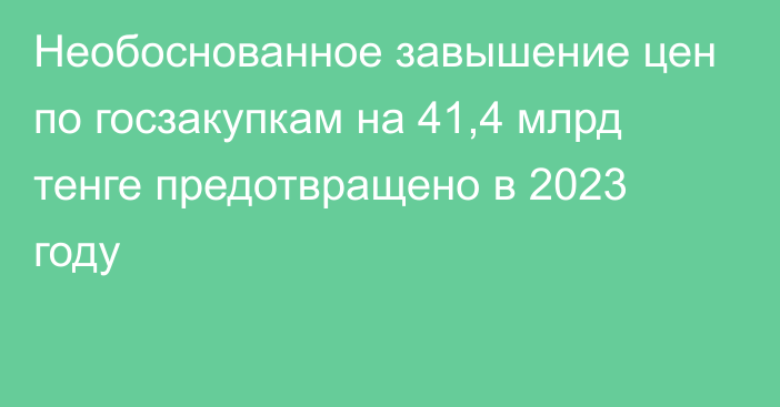 Необоснованное завышение цен по госзакупкам на 41,4 млрд тенге предотвращено в 2023 году