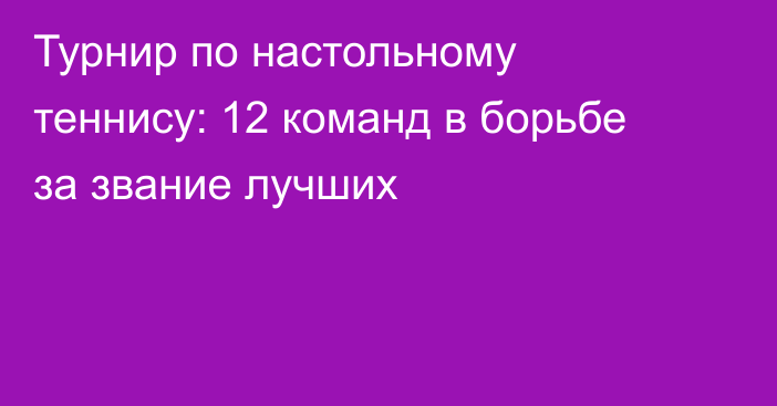 Турнир по настольному теннису: 12 команд в борьбе за звание лучших