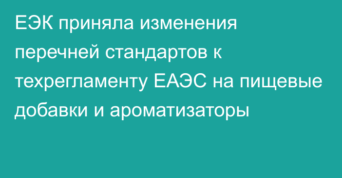 ЕЭК приняла изменения перечней стандартов к техрегламенту ЕАЭС на пищевые добавки и ароматизаторы