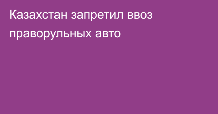 Казахстан запретил ввоз праворульных авто