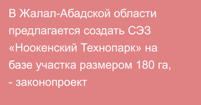 В Жалал-Абадской области предлагается создать СЭЗ «Ноокенский Технопарк» на базе участка размером 180 га, - законопроект