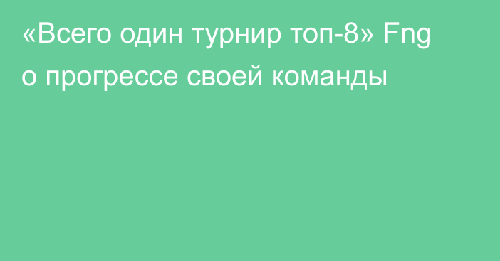 «Всего один турнир топ-8» Fng о прогрессе своей команды