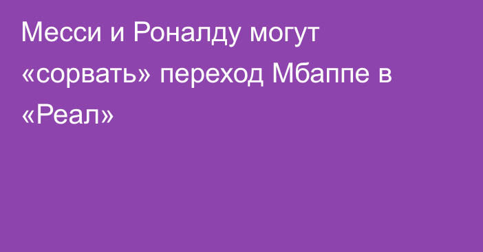 Месси и Роналду могут «сорвать» переход Мбаппе в «Реал»