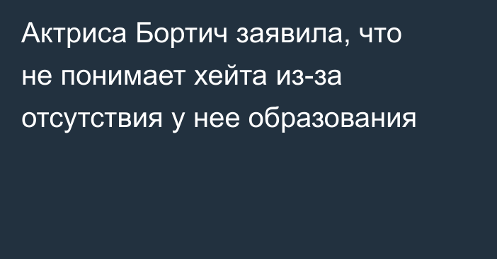 Актриса Бортич заявила, что не понимает хейта из-за отсутствия у нее образования