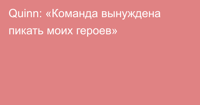 Quinn: «Команда вынуждена пикать моих героев»