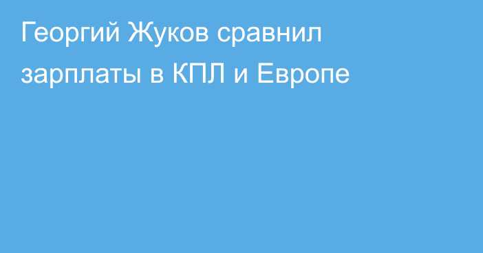 Георгий Жуков сравнил зарплаты в КПЛ и Европе