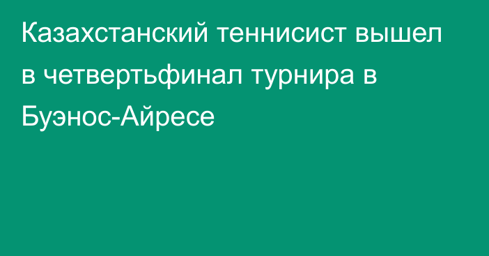 Казахстанский теннисист вышел в четвертьфинал турнира в Буэнос-Айресе