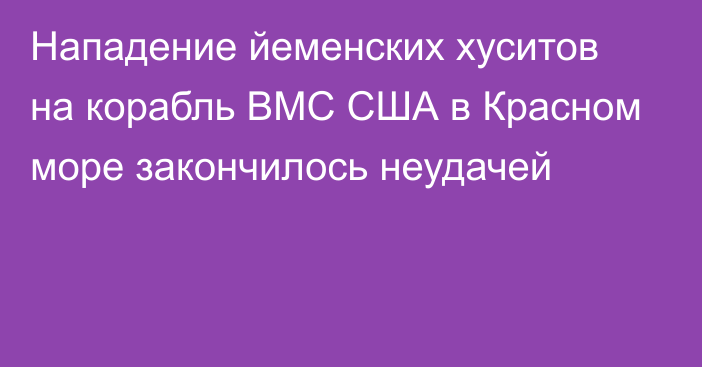 Нападение йеменских хуситов на корабль ВМС США в Красном море закончилось неудачей