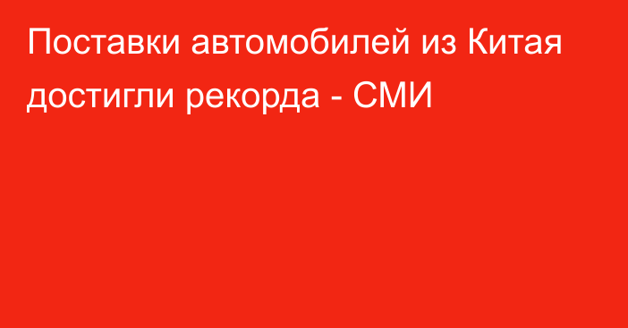 Поставки автомобилей из Китая достигли рекорда - СМИ