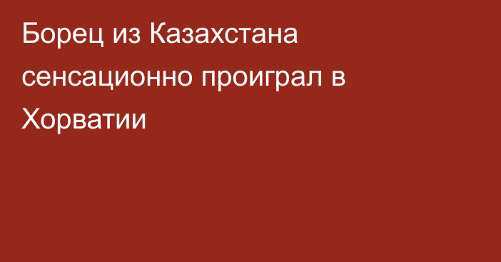 Борец из Казахстана сенсационно проиграл в Хорватии