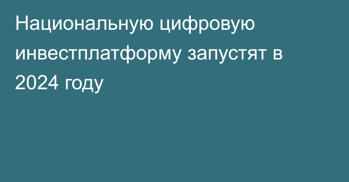 Национальную цифровую инвестплатформу запустят в 2024 году