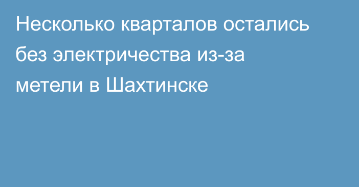 Несколько кварталов остались без электричества из-за метели в Шахтинске