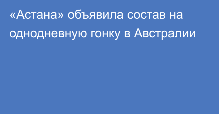 «Астана» объявила состав на однодневную гонку в Австралии